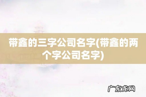 带鑫的两个字公司名字 带鑫的三字公司名字