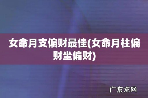 女命月柱偏财坐偏财 女命月支偏财最佳