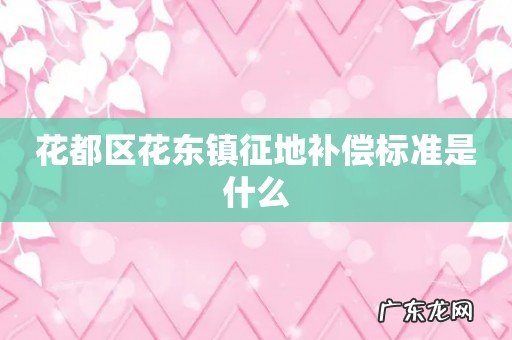 花都区花东镇征地补偿标准是什么