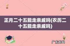农历二十五能走亲戚吗 正月二十五能走亲戚吗