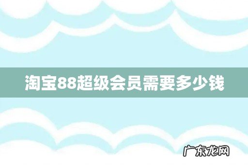 淘宝88超级会员需要多少钱