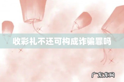 收彩礼不还可构成诈骗罪吗