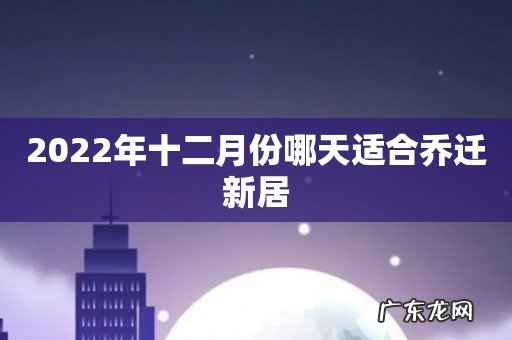 2022年十二月份哪天适合乔迁新居