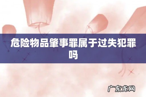 危险物品肇事罪属于过失犯罪吗