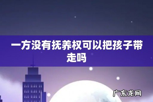 一方没有抚养权可以把孩子带走吗