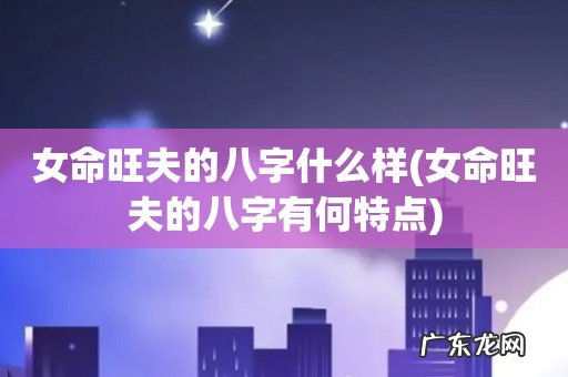 女命旺夫的八字有何特点 女命旺夫的八字什么样