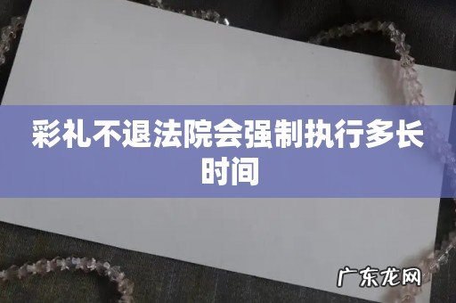 彩礼不退法院会强制执行多长时间