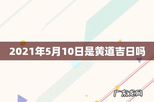 2021年5月10日是黄道吉日吗