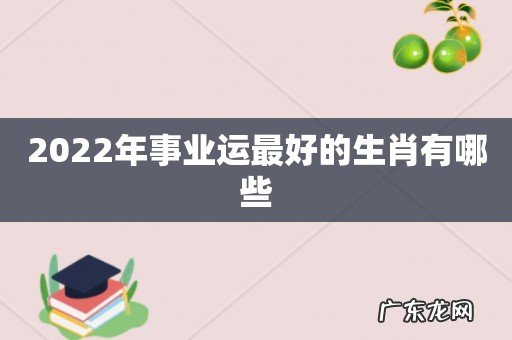 2022年事业运最好的生肖有哪些