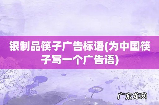 为中国筷子写一个广告语 银制品筷子广告标语