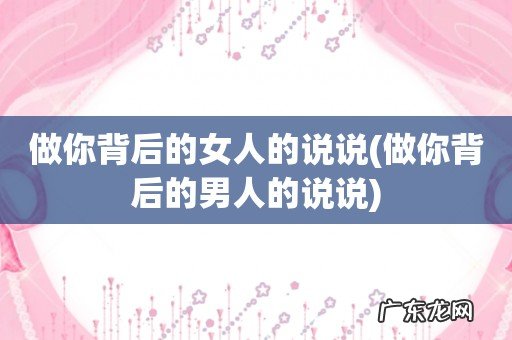 做你背后的男人的说说 做你背后的女人的说说