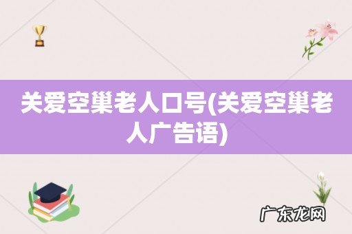 关爱空巢老人广告语 关爱空巢老人口号