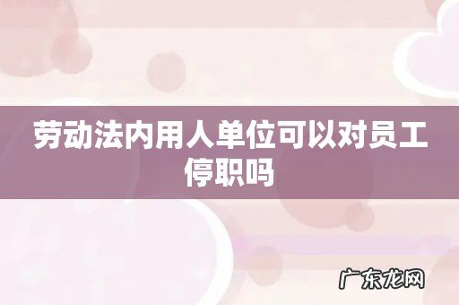 劳动法内用人单位可以对员工停职吗
