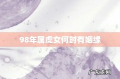 98年属虎女何时有姻缘