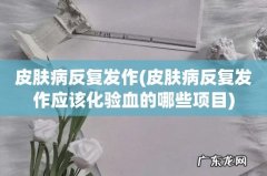 皮肤病反复发作应该化验血的哪些项目 皮肤病反复发作