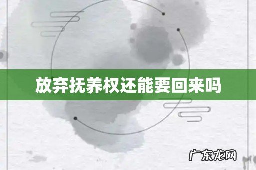 放弃抚养权还能要回来吗