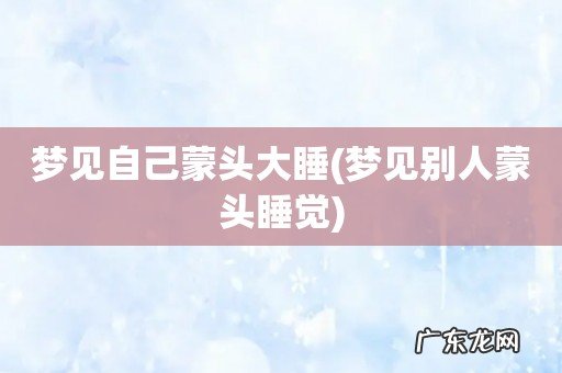 梦见别人蒙头睡觉 梦见自己蒙头大睡