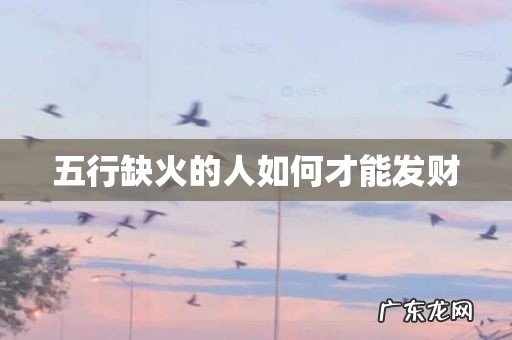 五行缺火的人如何才能发财