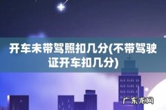 不带驾驶证开车扣几分 开车未带驾照扣几分