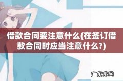 在签订借款合同时应当注意什么? 借款合同要注意什么