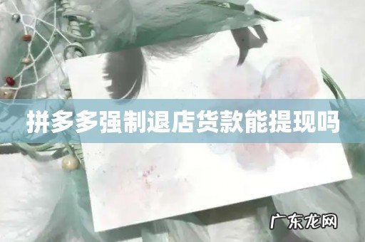 拼多多强制退店货款能提现吗