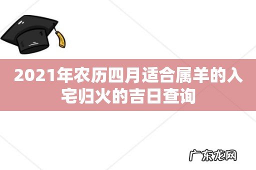 2021年农历四月适合属羊的入宅归火的吉日查询