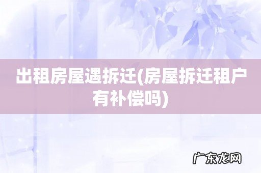 房屋拆迁租户有补偿吗 出租房屋遇拆迁