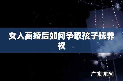 女人离婚后如何争取孩子抚养权