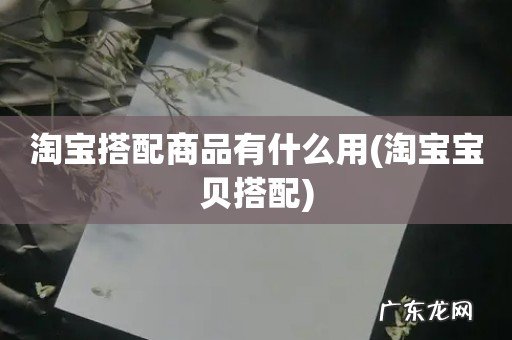 淘宝宝贝搭配 淘宝搭配商品有什么用