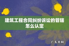 建筑工程合同纠纷诉讼的管辖怎么认定