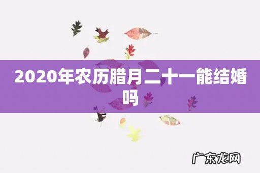 2020年农历腊月二十一能结婚吗