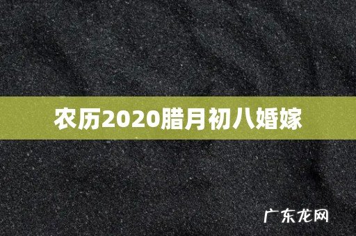 农历2020腊月初八婚嫁