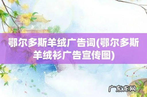 鄂尔多斯羊绒衫广告宣传图 鄂尔多斯羊绒广告词