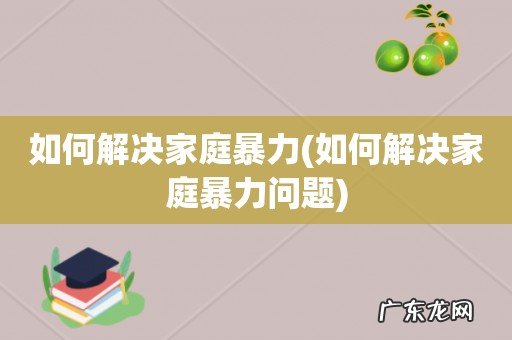 如何解决家庭暴力问题 如何解决家庭暴力