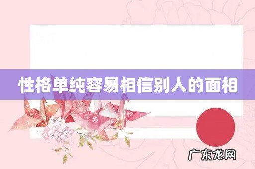 性格单纯容易相信别人的面相