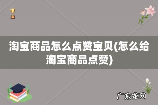 怎么给淘宝商品点赞 淘宝商品怎么点赞宝贝