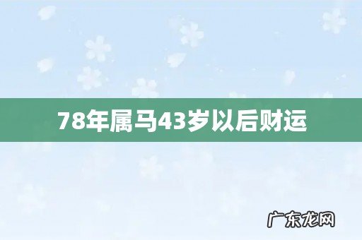 78年属马43岁以后财运