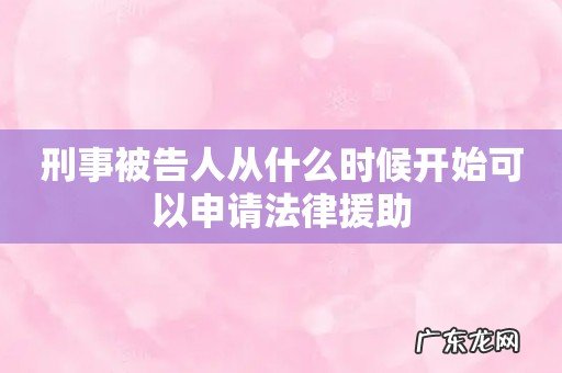 刑事被告人从什么时候开始可以申请法律援助