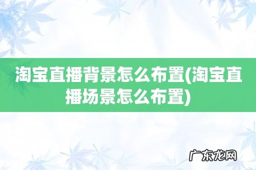 淘宝直播场景怎么布置 淘宝直播背景怎么布置