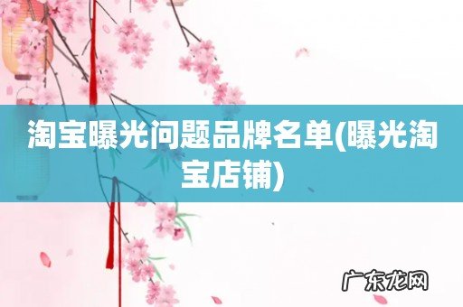 曝光淘宝店铺 淘宝曝光问题品牌名单