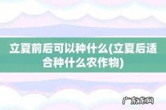 立夏后适合种什么农作物 立夏前后可以种什么