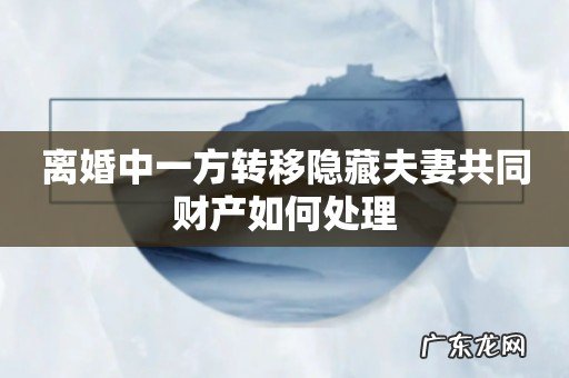 离婚中一方转移隐藏夫妻共同财产如何处理