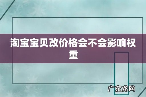 淘宝宝贝改价格会不会影响权重