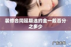 装修合同延期违约金一般百分之多少
