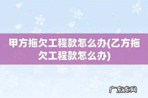 乙方拖欠工程款怎么办 甲方拖欠工程款怎么办