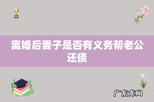 离婚后妻子是否有义务帮老公还债