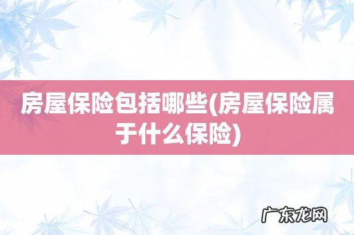 房屋保险属于什么保险 房屋保险包括哪些