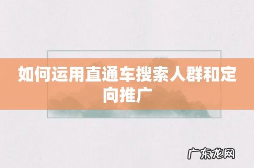 如何运用直通车搜索人群和定向推广