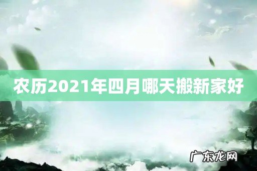 农历2021年四月哪天搬新家好