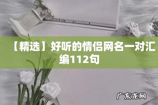 【精选】好听的情侣网名一对汇编112句